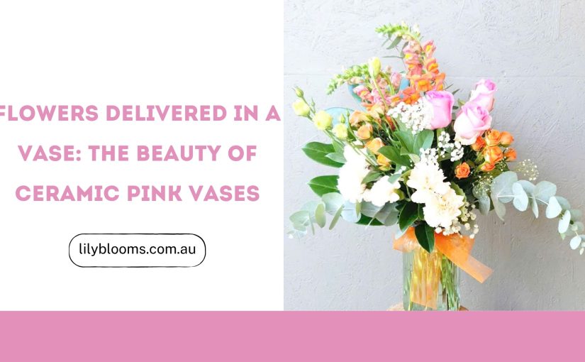 Flowers Delivered in a Vase: The Beauty of Ceramic Pink Vases