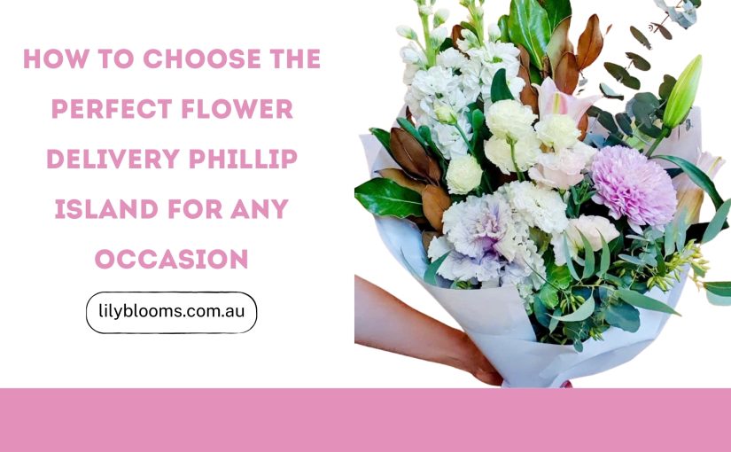 Flower Delivery Phillip Island How to Choose the Perfect Blooms for Any Occasion