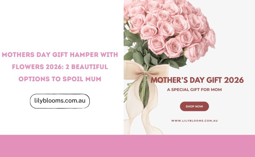Mothers Day Gift Hamper with Flowers 2026: 2 Beautiful Options to Spoil Mum